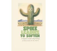 Spike Learns to Soften: A Saguaro's Guide to Big Feelings (A Saguaro’s Guide to Growing Up)