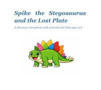 Spike the stegosaurus and the lost plate: A dinosaur storybook with activities for kids ages 5-7
