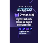 SPIKE UP YOUR BUSINESS WITH PROTONMAIL:: Beginners Guide on the Creation and Usage of ProtonMail Account