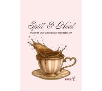 Spill & Heal: Pour It Out. Build Yourself Up (True T Spill the Tea Collection)