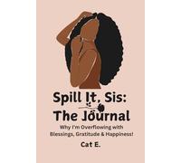 Spill It, Sis: The Journal:Why I'm Overflowing with Blessings, Gratitude & Happiness!