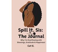 Spill It, Sis: The Journal:Why I'm Overflowing with Blessings, Gratitude & Happiness!