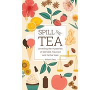 Spill The Tea : Unveiling The Mysteries Of Blended, Flavored, And Herbal Teas