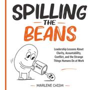 Spilling the Beans: Leadership Lessons About Clarity, Accountability, Conflict, and the Strange Things Humans Do at Work
