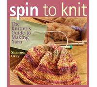 Spin To Knit: The Knitter's Guide to Making Yarn