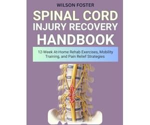 Spinal Cord Injury Recovery Handbook: 12-W t-Home Rehab Exercises, Mobility Training, and Pain Relief Strategies