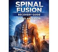 SPINAL FUSION RECOVERY GUIDE: Everything You Need to Know About Spinal Fusion Surgery, Herniated Discs, Sciatica, Back Pain Relief, and Post-Surgery Recovery