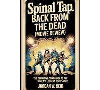Spinal Tap: Back from the Dead (Movie Review): The Definitive Companion to the World’s Loudest Rock Satire (Echoes of the Amp: A Spinal Tap Saga)