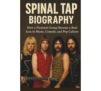 SPINAL TAP BIOGRAPHY: How a Fictional Group Became a Real Icon in Music, Comedy, and Pop Culture