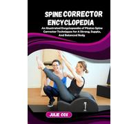 SPINE CORRECTOR ENCYCLOPEDIA: An Illustrated Encyclopaedia of Pilates Spine Corrector Techniques for A Strong, Supple, And Balanced Body