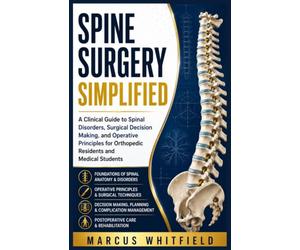 Spine Surgery Simplified: A Clinical Guide to Spinal Disorders, Surgical Decision Making, and Operative Principles for Orthopedic Residents and Medical Students