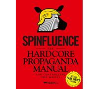 Spinfluence. The Hardcore Propaganda Manual for Controlling the Masses: Fake News Special Edition