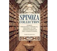 Spinoza Collection: Ethics, Theologico-Political Treatise, On the Improvement of the Understanding