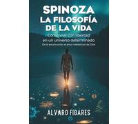 SPINOZA: La Filosofía de la Vida: Cómo vivir con libertad en un universo determinado. - De la excomunión al amor intelectual de Dios.