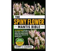 SPINY FLOWER MANTIS BIBLE: The Complete Guide to the Spiny Flower Mantis - Habitat, Feeding, Molting, Color Changes, Breeding, Handling Safety, and Care for This Beautiful Species