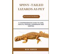 SPINY-TAILED LIZARDS AS PET: A COMPREHENSIVE GUIDE TO CARE, HEALTH, FEEDING, OWNERSHIP AND KEEPING