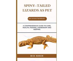SPINY-TAILED LIZARDS AS PET: A COMPREHENSIVE GUIDE TO CARE, HEALTH, FEEDING, OWNERSHIP AND KEEPING