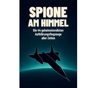 Spione am Himmel: Die 44 geheimnisvollsten Aufklärungsflugzeuge aller Zeiten