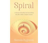 Spiral: A Memoir of healing and unearthing the gifts within complex trauma: A Memoir of healing and unearthing the gifts within complez trauma