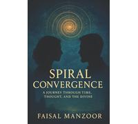 Spiral Convergence: A Journey Through Time, Thought And The Divine: 1 (Spiral Convergence Series)