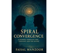 Spiral Convergence: A Journey Through Time, Thought And The Divine (Spiral Convergence Series)