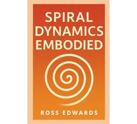 Spiral Dynamics Embodied: Your Guide to Flourishing On All Levels