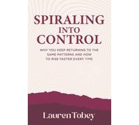 Spiraling Into Control: Why You Keep Returning to the Same Patterns and How to Rise Faster Every Time