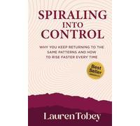 Spiraling Into Control: Why You Keep Returning to the Same Patterns and How to Rise Faster Every Time