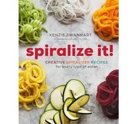 Spiralize It!: Creative Spiralizer Recipes for Every Type of Eater
