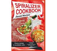 Spiralizer Cookbook: Creative and Healthy Food Spiralizer with the Best Spiralizer Recipe Book (Salads, Snacks, Raw, Meat and Fish Recipes, Spiralized Vegetables, Zucchini Noodles)