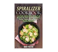 Spiralizer Cookbook: Low Carb, Gluten-Free, Grain-Free Recipes for Your Favorite Noodles, Pastas, Soups, Salads with a Healthy Approach (Spiralizer Recipes)