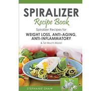 Spiralizer Recipe Book: Spiralizer Recipes for Weight Loss, Anti-Aging, Anti-Inflammatory & So Much More!: Volume 2 (Recipes for a Healthy Life)