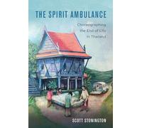 Spirit Ambulance: Choreographing the End of Life in Thailand: 49 (California Series in Public Anthropology)