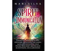 Spirit Communication: Connecting with Spirit Guides, Ancestors, Archangels, and Angels, along with Developing Your Psychic Mediumship Abilities Such as Channeling and Clairvoyance