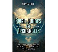 Spirit Guides and Archangels: The Communication Guide to Connecting with Spirits