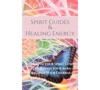 Spirit Guides and Healing Energy: Work with Your Spirit Guides Strengthen Your Aura Balance Your Chakras