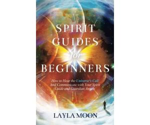 Spirit Guides for Beginners: How to Hear the Universe's Call and Communicate with Your Spirit Guide and Guardian Angels: 1 (Law of Attraction Secrets)