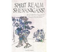 Spirit Realm Shenanigans!: An Unhinged Rant Exposing the Psychic Fabrications of Discarnate Dweebs & Nephilim Nitwits