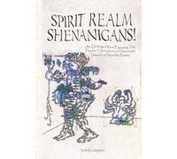 Spirit Realm Shenanigans!: An Unhinged Rant Exposing the Psychic Fabrications of Discarnate Dweebs & Nephilim Nitwits
