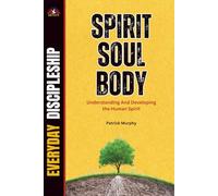 SPIRIT, SOUL, AND BODY: UNDERSTANDING AND DEVELOPING THE HUMAN SPIRIT
