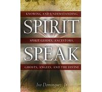 Spirit Speak: Knowing and Understanding Spirit Guides, Ancestors, Ghosts, Angels, and the Divine