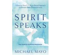 Spirit Speaks : A Step-by-Step & Evidence-Based Approach to Genuine Spirit Communication