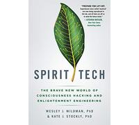 Spirit Tech: The Brave New World of Consciousness Hacking and Enlightenment Engineering