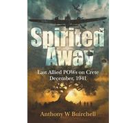 Spirited Away: Last Allied POWs on Crete December, 1941: 1 (Gone But Never Forgotten)