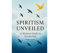 Spiritism Unveiled:A Modern Guide to Kardecism, A Comprehensive Introduction to Kardecist Philosophy, Spiritual Practice, and Mediumship for Seekers ... to Kardecism (The Spiritist Library Series)