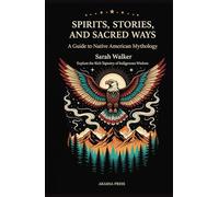 Spirits, Stories, and Sacred Ways: A Guide to Native American Mythology: Explore the Rich Tapestry of Indigenous Wisdom (Gods of the World: Ancient Pantheons and Divine Myths)
