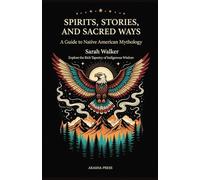 Spirits, Stories, and Sacred Ways: A Guide to Native American Mythology: Explore the Rich Tapestry of Indigenous Wisdom: 20 (Gods of the World: Ancient Pantheons and Divine Myths)