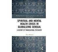 Spiritual and Mental Health Crisis in Globalizing Senegal: A History of Transcultural Psychiatry (Routledge Research in Health and Healing in Africa and the African Diaspora)