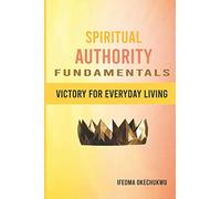 SPIRITUAL AUTHORITY FUNDAMENTALS: VICTORY FOR EVERY DAY LIVING