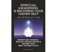 Spiritual Awakening & Becoming Your Higher Self, an Introduction: Understand Yourself, Release Limiting Beliefs & Become Your Most Authentic Self